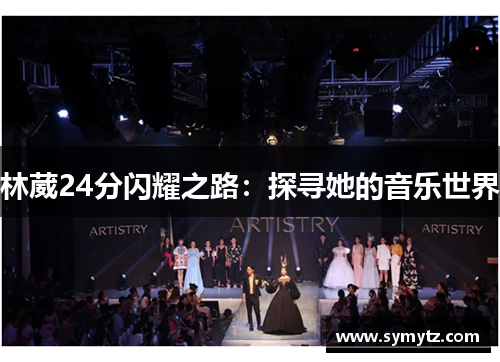 林葳24分闪耀之路：探寻她的音乐世界
