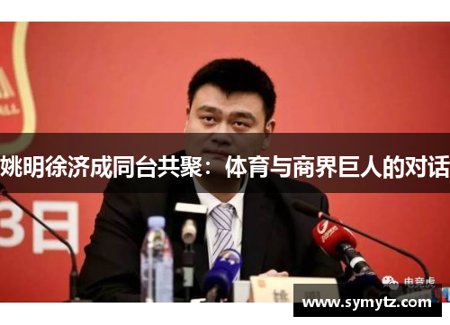 姚明徐济成同台共聚：体育与商界巨人的对话